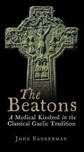 Title: The Beatons: A Medical Kindred in the Classical Gaelic Tradition, Author: John Bannerman