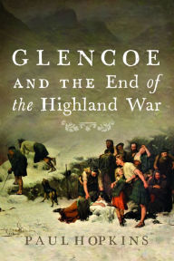 Title: Glencoe and the End of the Highland War, Author: Paul Hopkins