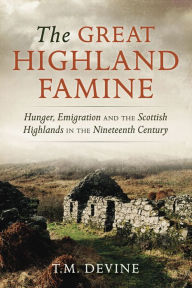 Title: The Great Highland Famine: Hunger, Emigration and the Scottish Highlands in the Nineteenth Century, Author: Tom M. Devine