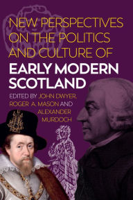 Title: New Perspectives on the Politics and Culture of Early Modern Scotland, Author: John Dwyer
