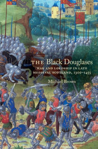 Title: The Black Douglases: War and Lordship in Late Medieval Scotland, 1300-1455, Author: Michael Brown