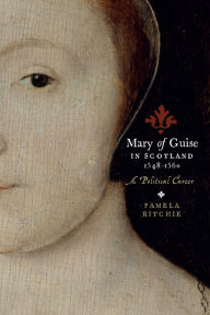 Title: Mary of Guise in Scotland, 1548-1560: A Political Career, Author: Pamela E. Ritchie