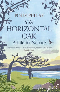 Title: The Horizontal Oak: A Life in Nature, Author: Polly Pullar