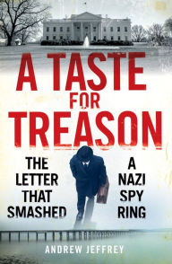 Title: A Taste for Treason: The Letter That Smashed a Nazi Spy Ring, Author: Andrew Jeffrey