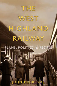 Title: The West Highland Railway: Plans, Poltics and People, Author: John A. McGregor