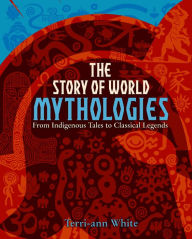 Title: The Story of World Mythologies: From Indigenous Tales to Classical Legends, Author: Terri-ann White