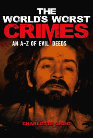 Title: The World's Worst Crimes: An A-Z of Evil Deeds, Author: Charlotte Greig