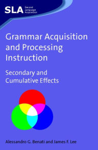 Title: Grammar Acquisition and Processing Instruction: Secondary and Cumulative Effects, Author: Alessandro Benati