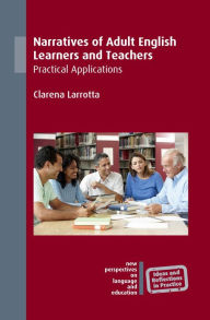 Title: Narratives of Adult English Learners and Teachers: Practical Applications, Author: Clarena Larrotta