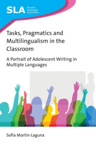 Title: Tasks, Pragmatics and Multilingualism in the Classroom: A Portrait of Adolescent Writing in Multiple Languages, Author: Sofía Martín-Laguna