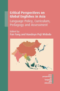 Title: Critical Perspectives on Global Englishes in Asia: Language Policy, Curriculum, Pedagogy and Assessment, Author: Fan Fang
