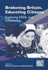Title: Brokering Britain, Educating Citizens: Exploring ESOL and Citizenship, Author: Melanie Cooke
