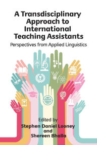 Title: A Transdisciplinary Approach to International Teaching Assistants: Perspectives from Applied Linguistics, Author: Stephen Daniel Looney