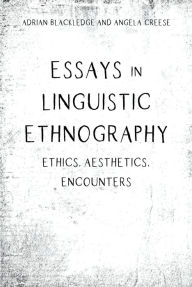 Title: Essays in Linguistic Ethnography: Ethics, Aesthetics, Encounters, Author: Adrian Blackledge