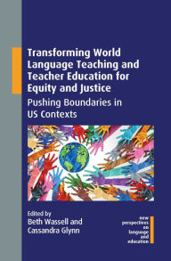 Title: Transforming World Language Teaching and Teacher Education for Equity and Justice: Pushing Boundaries in US Contexts, Author: Beth Wassell