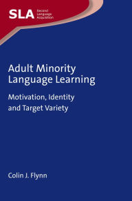 Title: Adult Minority Language Learning: Motivation, Identity and Target Variety, Author: Colin J. Flynn