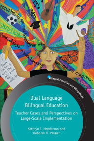 Title: Dual Language Bilingual Education: Teacher Cases and Perspectives on Large-Scale Implementation, Author: Kathryn I. Henderson