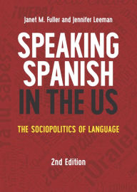 Title: Speaking Spanish in the US: The Sociopolitics of Language, Author: Janet M. Fuller