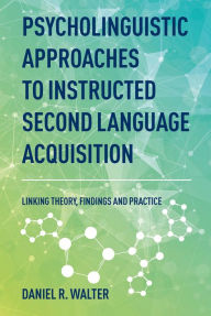 Title: Psycholinguistic Approaches to Instructed Second Language Acquisition: Linking Theory, Findings and Practice, Author: Daniel R. Walter