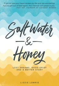 Title: Salt Water and Honey: Lost Dreams. Good Grief. And a Better Story, Author: Lizzie Lowrie