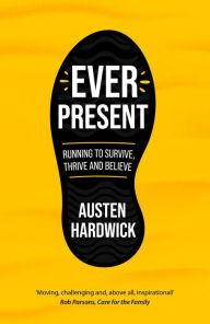 Title: Ever Present: Running to Survive, Thrive and Believe, Author: Austen Hardwick