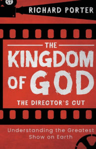 Title: The Kingdom of God - The Director's Cut: Understanding the Greatest Show on Earth (Paperback) - Exploring the Kingdom of God Through the Bible and its Relevance Today, Author: Richard Porter