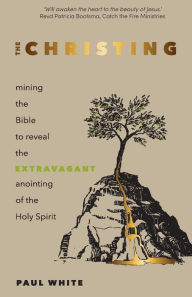 Title: The Christing: Mining the Bible to reveal the extravagant anointing of the Holy Spirit, Author: Paul White