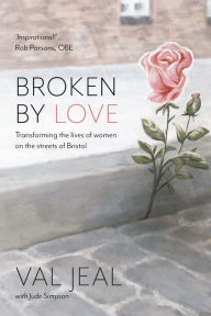 Title: Broken by Love: Transforming the Lives of Women on the Streets of Bristol, Author: Val Jeal