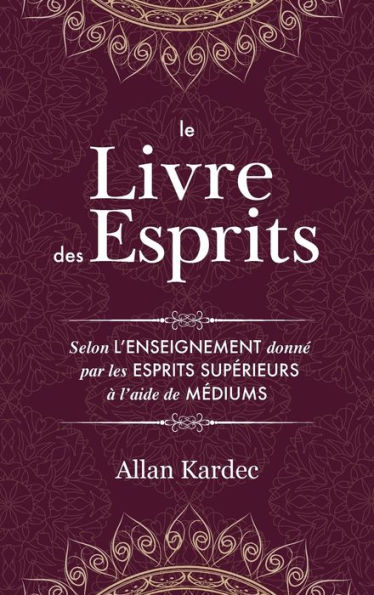 Le Livre des Esprits: Contenant les principes de la doctrine spirite sur l'immortalité de l'âme, la nature des esprits et leurs rapports avec les hommes, les lois morales, la vie présente, la vie future et l'avenir de l'humanité: avec un index alphabétiq