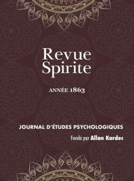 Title: Revue Spirite (Année 1863): le spiritisme en Algérie, Elie et Jean Baptiste, étude sur les possédés de Morzine, la barbarie dans la civilisation, sermons contre le spiritisme, sur la folie spirite, les faux frères et les amis maladroits, photographie des, Author: Allan Kardec