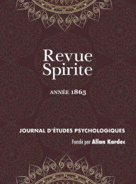Title: Revue Spirite (Année 1865): la nouvelle cure d'une jeune obsédée de Marmande, évocation d'un sourd muet incarné, les esprits instructeurs de l'enfance, de l'appréhension de la mort, un sermond dans le progrès, puissance curative du magnétisme spirituel, Author: Allan Kardec