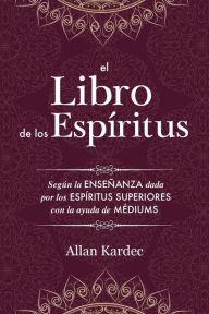 Title: El Libro de los Espíritus: Contiene los principios de la doctrina espiritista sobre la inmortalidad del alma, la naturaleza de los espíritus y sus relaciones con los hombres, las leys morales, la vida presente, la vida futura y el porvenir de la humanidad, Author: Allan Kardec