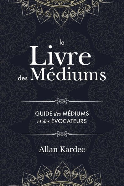 Le Livre des Mï¿½diums: Contenant l'Enseignement Spï¿½cial des Esprits sur les Manifestations, Communication avec le Monde Invisible, Dï¿½veloppement de la Mï¿½diumnitï¿½, Difficultï¿½s et ï¿½cueils dans la Pratique du Spiritisme: avec un index alphabï¿½t