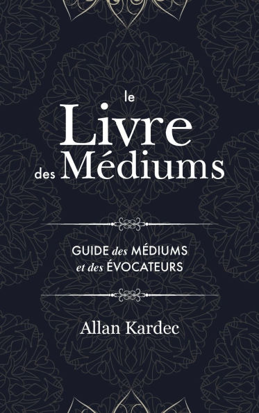 Le Livre des Médiums: Contenant l'Enseignement Spécial des Esprits sur les Manifestations, Communication avec le Monde Invisible, Développement de la Médiumnité, Difficultés et Écueils dans la Pratique du Spiritisme: avec un index alphabétique