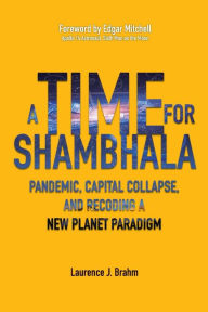 Title: A Time for Shambhala: Pandemic, Capital Collapse, and Recoding a New Planet Paradigm, Author: J. Laurence Brahm