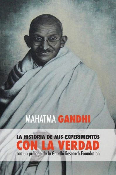 Mahatma Gandhi, la historia de mis experimentos con la Verdad: con un prï¿½logo de la Gandhi Research Foundation