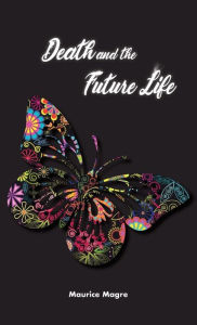 Title: Death and Future Life: the true secret of death, the suicide of men and that of animals, the power of sexuality, perfection through love, the meaning of incarnation, the possibility to choose the next incarnation, the spiritual world, Author: Maurice Magre