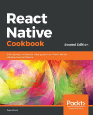 Title: React Native Cookbook: Recipes for solving common React Native development problems, Author: Dan Ward