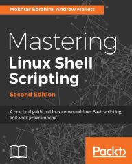 Title: Mastering Linux Shell Scripting - Second Edition: A practical guide to Linux command-line, Bash scripting, and Shell programming, Author: Mokhtar Ebrahim