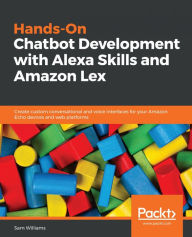Title: Hands-On Chatbot Development with Alexa Skills and Amazon Lex: Create custom conversational and voice interfaces for your Amazon Echo devices and web platforms, Author: Sam Williams