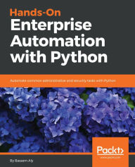 Title: Hands-On Enterprise Automation with Python.: Automate common administrative and security tasks with Python, Author: Bassem Aly