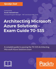 Title: Architecting Microsoft Azure Solutions - Exam Guide 70-535: A complete guide to passing the 70-535 Architecting Microsoft Azure Solutions exam, Author: Sjoukje Zaal