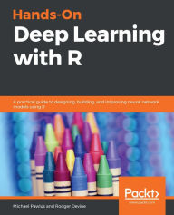 Title: Hands-On Deep Learning with R: A practical guide to designing, building, and improving neural network models using R, Author: Michael Pawlus