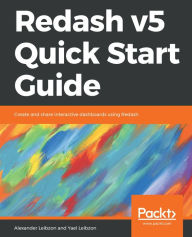 Title: Redash v5 Quick Start Guide: Create and share interactive dashboards using Redash, Author: Alexander Leibzon