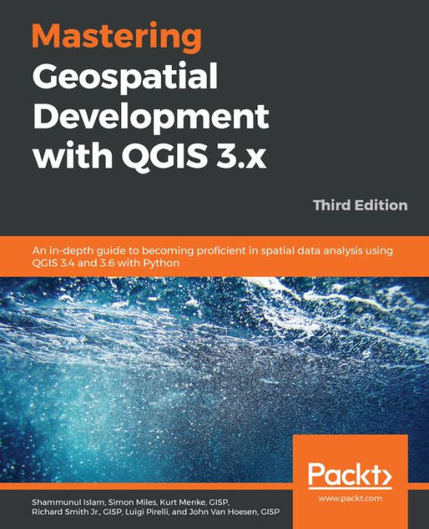 Mastering Geospatial Development with QGIS 3.x: An in-depth guide to becoming proficient in spatial data analysis using QGIS 3.4 and 3.6 with Python