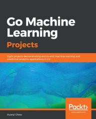 Title: Go Machine Learning Projects: Eight projects demonstrating end-to-end machine learning and predictive analytics applications in Go, Author: Xuanyi Chew