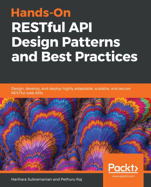 Hands-On RESTful API Design Patterns and Best Practices: Design, develop, and deploy highly adaptable, scalable, and secure RESTful web APIs