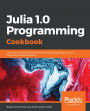 Julia 1.0 Programming Cookbook: Over 100 numerical and distributed computing recipes for your daily data science work?ow