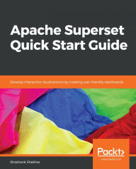 Title: Apache Superset Quick Start Guide: Develop interactive visualizations by creating user-friendly dashboards, Author: Shashank Shekhar