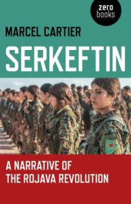 Title: Serkeftin: A Narrative of the Rojava Revolution, Author: Marcel Cartier